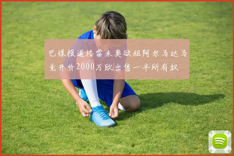 巴媒报道格雷米奥欲租阿尔马达马竞开价2000万欧出售一半所有权