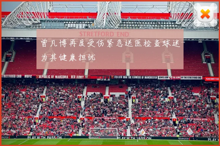 曾凡博再度受伤紧急送医检查球迷为其健康担忧