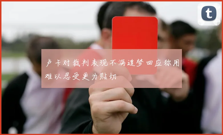 卢卡对裁判表现不满追梦回应称用难以忍受更为贴切