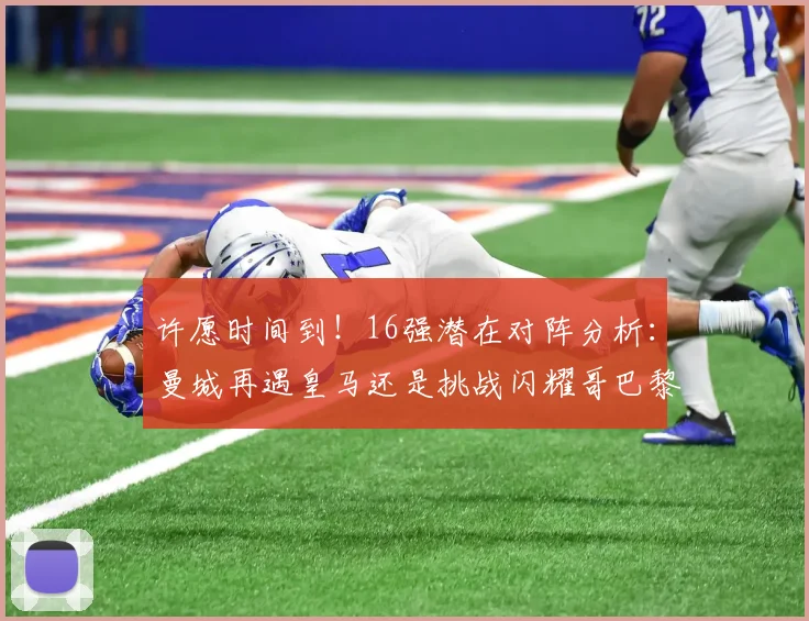 许愿时间到！16强潜在对阵分析：曼城再遇皇马还是挑战闪耀哥巴黎或对决巴萨