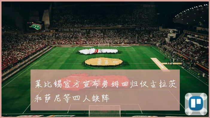 莱比锡官方宣布劳姆回归仅古拉茨和萨尼等四人缺阵