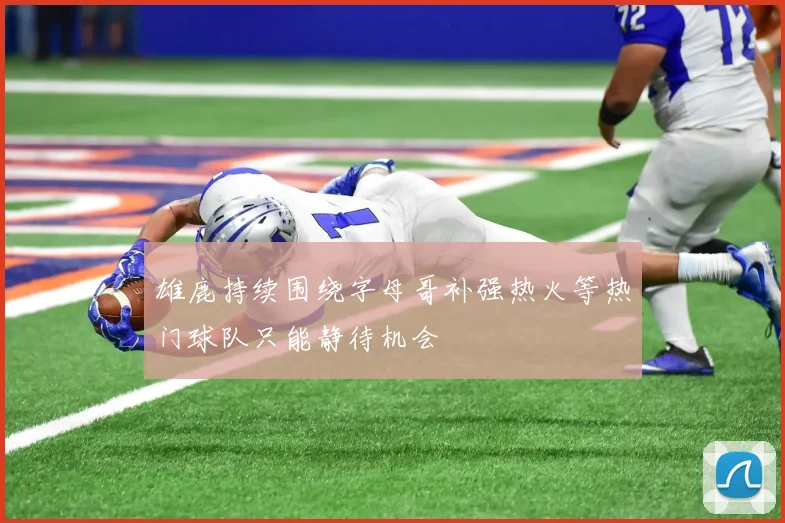 雄鹿持续围绕字母哥补强热火等热门球队只能静待机会