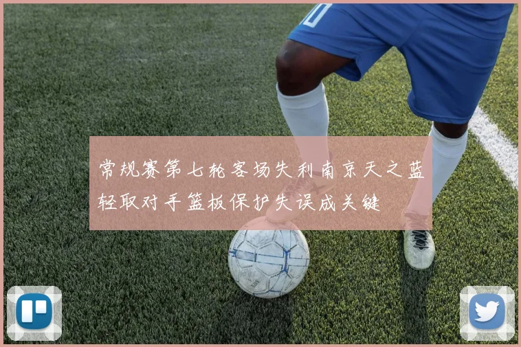 常规赛第七轮客场失利南京天之蓝轻取对手篮板保护失误成关键