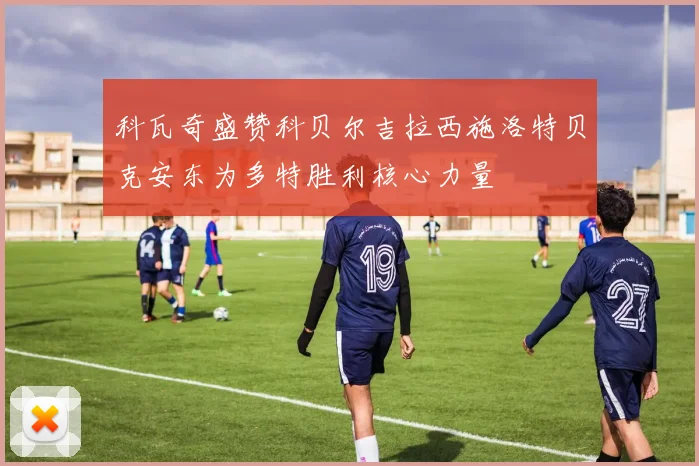 科瓦奇盛赞科贝尔吉拉西施洛特贝克安东为多特胜利核心力量