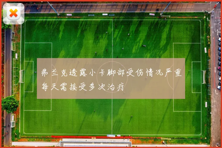 弗兰克透露小卡脚部受伤情况严重每天需接受多次治疗