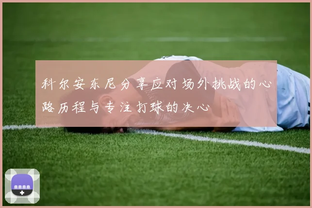 科尔安东尼分享应对场外挑战的心路历程与专注打球的决心