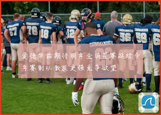 爱德华兹期待明年全明星赛延续今年赛制以激发更强竞争欲望