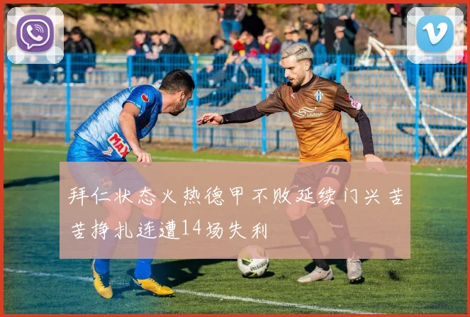 拜仁状态火热德甲不败延续门兴苦苦挣扎连遭14场失利