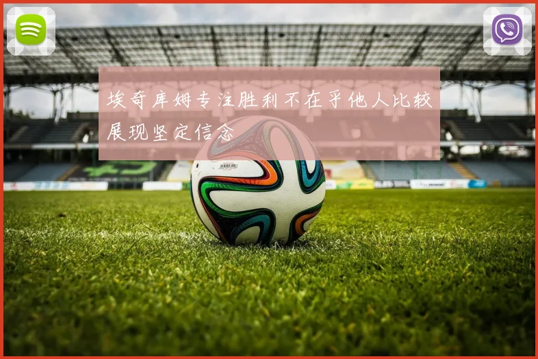 埃奇库姆专注胜利不在乎他人比较展现坚定信念