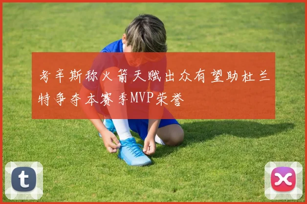 考辛斯称火箭天赋出众有望助杜兰特争夺本赛季MVP荣誉