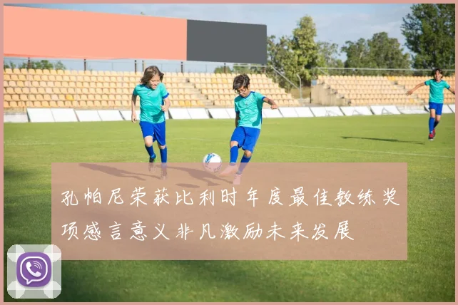 孔帕尼荣获比利时年度最佳教练奖项感言意义非凡激励未来发展